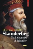 Skanderbeg. Noul Alexandru al Balcanilor - Oliver Jens Schmitt | Biografie Istorie Balcani
