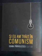 Si Eu Am Trait In Comunism - Ioana Parvulescu (editor) ,543232 foto