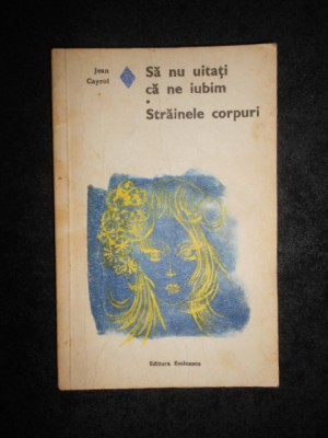 Jean Cayrol - Sa nu uitati ca ne iubim. Strainele corpuri foto
