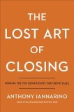 The Lost Art of Closing: Winning the Ten Commitments That Drive Sales