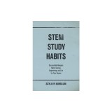 STEM Study Habits: Successfully Navigate Math, Science, Engineering, and Life for Your Degree