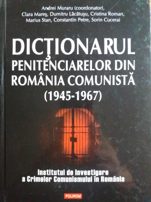 DICTIONARUL PENITENCIARELOR DIN ROMANIA COMUNISTA (1945-1967) - {2008}