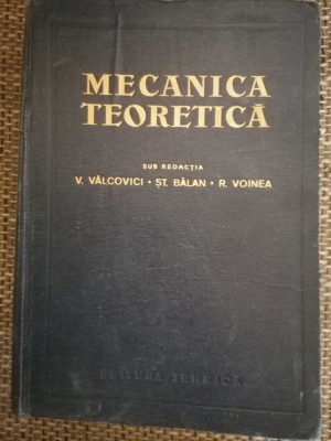 MECANICA TEORETICA ,EDITIA A TREIA SUB REDACTIA V. VALCOVICI,ST.BALAN ,R.VOINEA foto