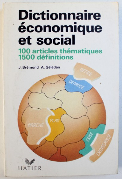 DICTIONNAIRE ECONOMIQUE ET SOCIAL - 100 ARTICLES THEMATIQUES , 1500 DEFINITIONS par J . BREMOND et A . GELEDAN , 1992
