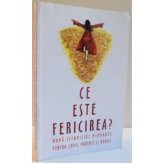 CE ESTE FERICIREA? NOUA ISTORISIRI MINUNATE PENTRU COPII , PARINTI SI BUNICI , 2008