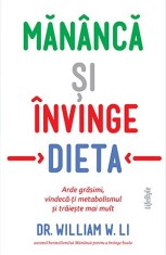 Măn&acirc;ncă și &icirc;nvinge dieta. Arde grăsimi, vindecă-ți metabolismul și trăiește mai mult - Dr. William W. Li