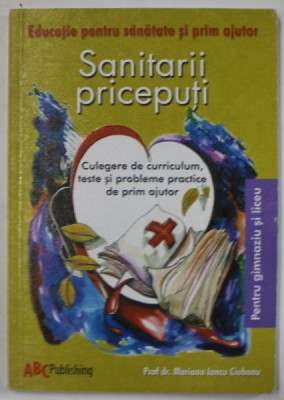 SANITARII PRICEPUTI , CULEGERE DE CURRICULUM , TESTE SI PROBLEME PRACTICE DE PRIM AJUTOR , PENTRU GIMNAZIU SI LICEU de MARIANA IANCU CIOBANU , 2009 foto