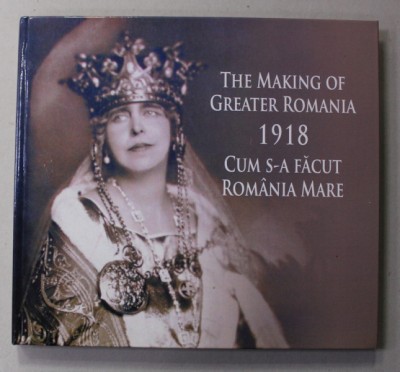 THE MAKING OF GREATER ROMANIA - CUM S -A FACUT ROMANIA MARE , 1918 by GEORGE DAMIAN and MARIUS DIACONESCU , 2018, EDITIE BILINGVA ROMANA - ENGLEZA foto