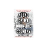 Assad or We Burn the Country: How One Family's Lust for Power Destroyed Syria