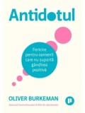 Antidotul. Fericire pentru oamenii care nu suporta gandirea pozitiva. Editia a II-a/Oliver Burkeman