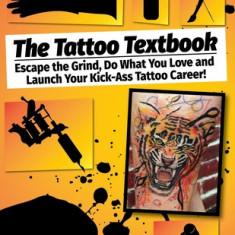 The Tattoo Textbook: Escape the Grind, Do What You Love, and Launch Your Kick-Ass Tattoo Career