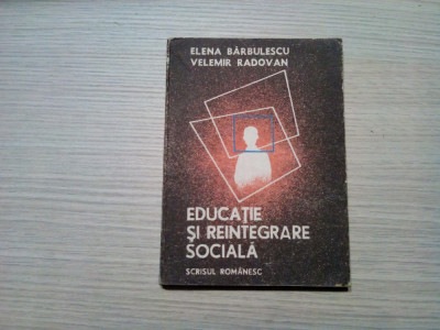 EDUCATIE SI REINTEGRARE SOCIALA - Elena Barbulescu, V. Radovan - 1987, 222 p. foto