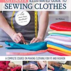 Ultimate Illustrated Guide to Sewing Clothes: A Complete Course on Making Clothing for Fit and Fashion