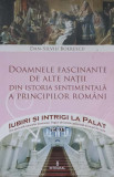 DOAMNELE FASCINANTE DE ALTE NATII DIN ISTORIA SENTIMENTALA A PRINCIPILOR ROMANI-DAN-SILVIU BOERESCU