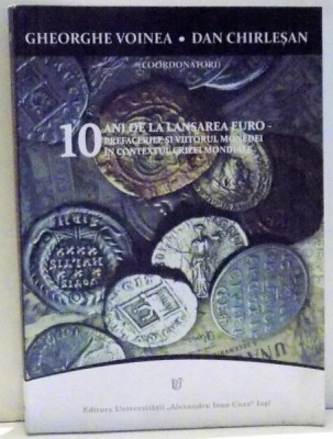 10 ANI DE LA LANSAREA EURO , PREFACERILE SI VIITORUL MONEDEI IN CONTEXTUL CRIZEI MONDIALE de GHEORGHE VOINEA SI DAN CHIRLESAN , 2009 foto