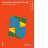 17 cazuri de psihologie clinica. Psihopatologia adultului - Nathalie Dumet, Jean Menechal