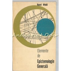 Elemente De Epistemologie Generala - Henri Wald - Tiraj: 3150 Exemplare