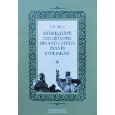 Istoria Lumii Pentru Copii: Din Antichitate Pana In Evul Medi - V. M. Hillyer , D340