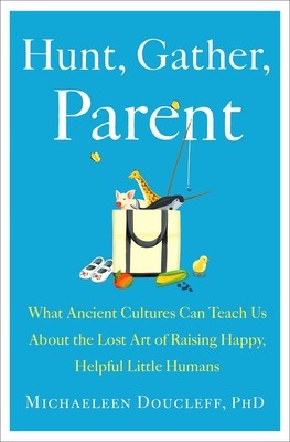 Hunt, Gather, Parent: What Ancient Cultures Teach Us about the Lost Art of Raising Happy, Helpful Little Humans foto