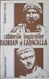 Calatoriile Imparatilor Hadrian si Caracalla - Dumitru Tudor, 1986, Editura Sport-Turism, Istorie Romana, Coperta Cartonata