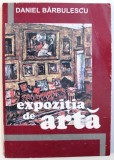 EXPOZITIA DE ARTA - ROMAN de DANIEL BARBULESCU , 2000 , DEDICATIE*