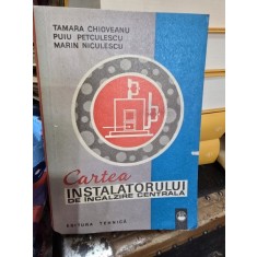 CARTEA INSTALATORULUI DE INCALZIRE CENTRALA - TAMARA CHIOVEANU, Puiu Petculescu, Marin Niculescu