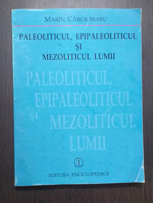 PALEOLITICUL, EPIPALEOLITICUL SI MEZOLITICUL LUMII - MARIN CARCIUMARU