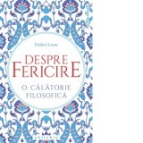 Despre fericire. O calatorie filosofica - Frederic Lenoir, Nicolae Weisz