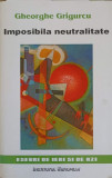 Imposibila Neutralitate - Gheorghe Grigurcu, Eseuri, 1998, 449 Pagini, Filosofie