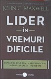 LIDER IN VREMURI DIFICILE-JOHN C. MAXWELL