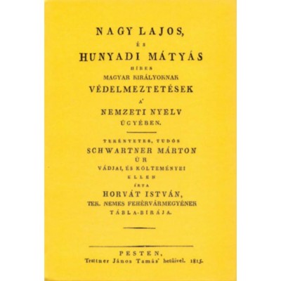 Nagy Lajos, &amp;eacute;s Hunyadi M&amp;aacute;ty&amp;aacute;s h&amp;iacute;res magyar kir&amp;aacute;lyoknak v&amp;eacute;delmeztet&amp;eacute;sek a nemzeti nyelv &amp;uuml;gy&amp;eacute;ben tek&amp;eacute;ntetes, tud&amp;oacute;s Schwartner M&amp;aacute;rton &amp;uacute;r v&amp;aacute;djai, &amp;eacute;s k&amp;ouml;lte foto
