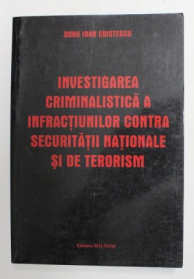 INVESTIGAREA CRIMINALISTICA A INFRACTIUNILOR CONTRA SECURITATII NATIONALE SI DE TERORISM de DORU IOAN CRISTESCU , 2004 foto