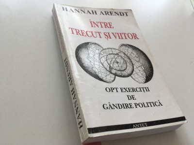 HANNAH ARENDT, INTRE TRECUT SI VIITOR- OPT EXERCITII DE GANDIRE POLITICA foto