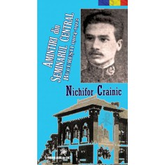 Amintiri din Seminarul Central - Bucuresti (1904-1912) - Nichifor CRAINIC