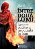 Intre doua lumi. Putere si neputinta in Iran - Natalie Amiri