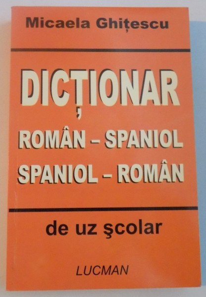 DICTIONAR ROMAN - SPANIOL si SPANIOL - ROMAN DE UZ SCOLAR de MICAELA GHITESCU