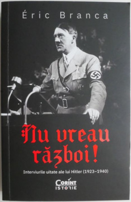 Nu vreau razboi! Interviurile uitate ale lui Hitler (1923-1940) &amp;ndash; Eric Branca foto