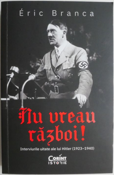 Nu vreau razboi! Interviurile uitate ale lui Hitler (1923-1940) &ndash; Eric Branca