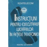 Instructiuni pentru executarea lucrarilor in retele telefonice - Pentru uz intern