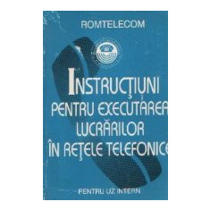 Instructiuni pentru executarea lucrarilor in retele telefonice - Pentru uz intern