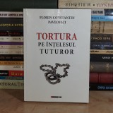 FLORIN CONSTANTIN PAVLOVICI - TORTURA PE INTELESUL TUTUROR , ED. 3-A , 2017 *