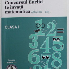 CONCURSUL EUCLID TE INVATA MATEMATICA -EDITIA 2014 -2015 , CULEGERE DE EXERCITIISI PROBLEME PENTRU CLASA I , APARUTA 2014