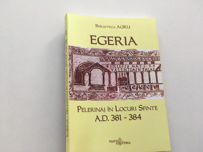 EGERIA, ITINERARIUM/ PELERINAJ LA LOCURILE SFINTE 381-384. TRADUCERE DIN LATINA