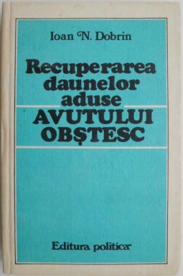 Recuperarea daunelor aduse avutului obstesc &amp;ndash; Ioan N. Dobrin foto