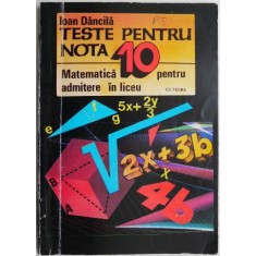 Teste pentru nota 10 Matematica pentru admitere in liceu &ndash; Ioan Dancila