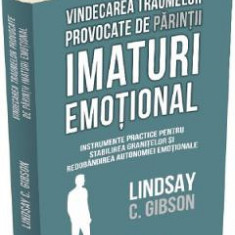 Vindecarea traumelor provocate de parintii imaturi emotional - Lindsay C. Gibson