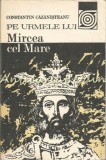 Pe Urmele Lui Mircea Cel Mare - Constantin Cazanisteanu, Ed. Sport-Turism 1987, Istorie Romania