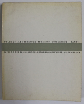 WILHELM - LEHMBRUCK - MUSEUM - DUISBURG , BAND II : KATALOG DER SAMMLINGEN , ( CATALOG DE COLECTII ) , TEXT IN LB. GERMANA , 1964 foto