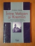 INTRE VATICAN SI KREMLIN, BISERICA GRECO- CATOLICA IN TIMPUL REGIMULUI COMUNIST de CRISTIAN VASILE, 2003 ,