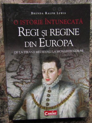 O ISTORIE INTUNECATA , REGI SI REGINE DIN EUROPA - BRENDA RALPH LEWIS, 2010 foto